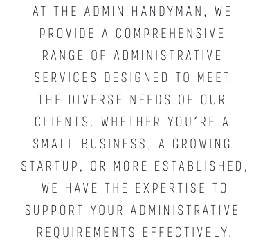 At The Admin Handyman, we provide a comprehensive range of administrative services designed to meet the diverse needs of our clients. Whether you're a small business, a growing startup, or more established, we have the expertise to support your administrative requirements effectively.